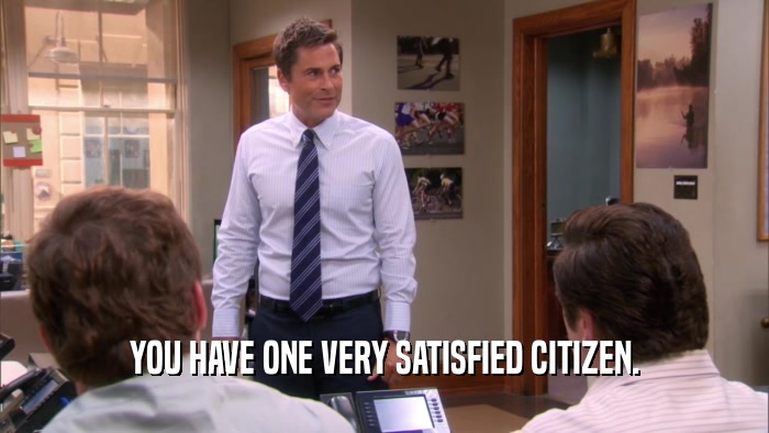 YOU HAVE ONE VERY SATISFIED CITIZEN.  