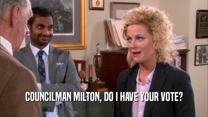 COUNCILMAN MILTON, DO I HAVE YOUR VOTE?  