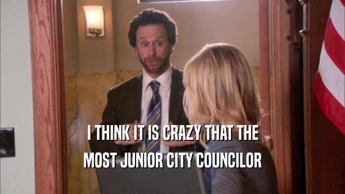 I THINK IT IS CRAZY THAT THE MOST JUNIOR CITY COUNCILOR 