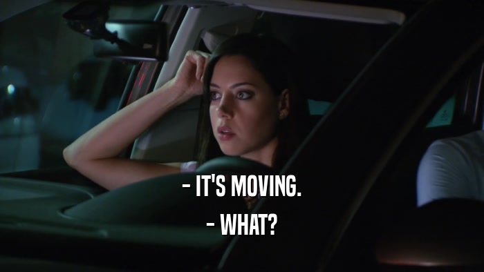- IT'S MOVING. - WHAT? 