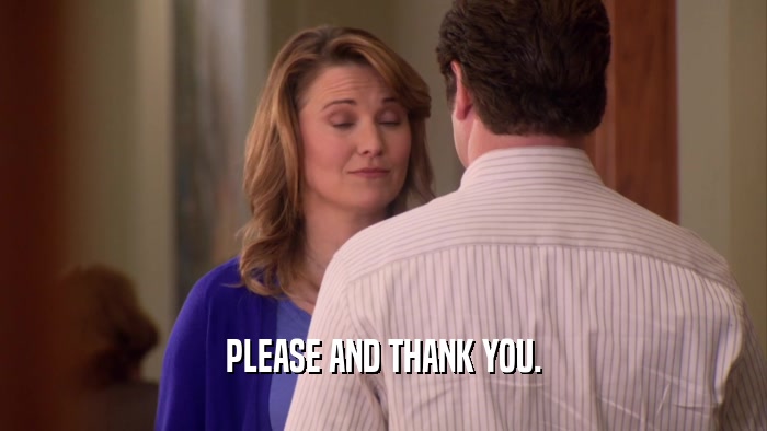 PLEASE AND THANK YOU.  
