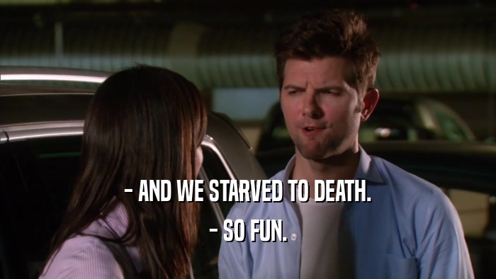 - AND WE STARVED TO DEATH. - SO FUN. 