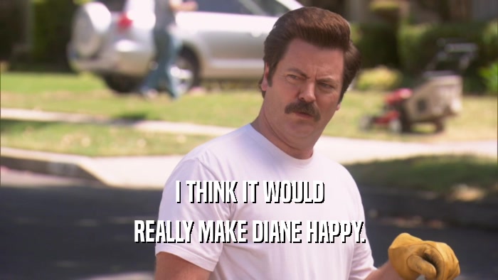 I THINK IT WOULD REALLY MAKE DIANE HAPPY. 
