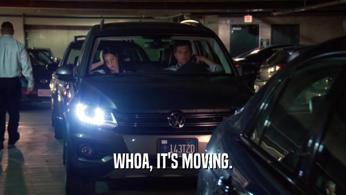 WHOA, IT'S MOVING.  