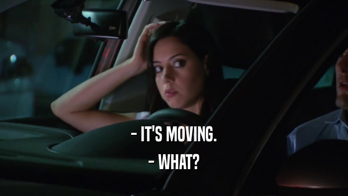 - IT'S MOVING. - WHAT? 