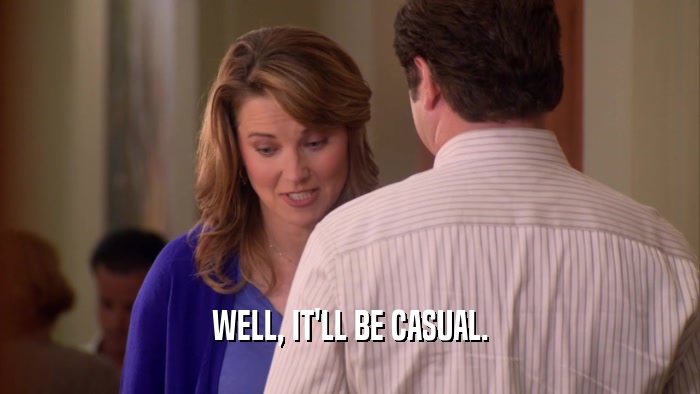 WELL, IT'LL BE CASUAL.  