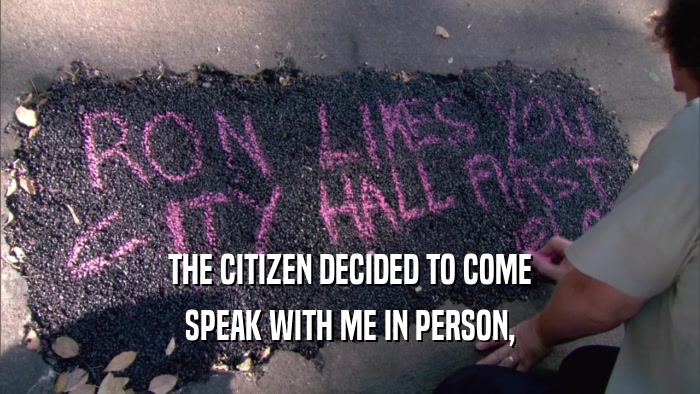 THE CITIZEN DECIDED TO COME SPEAK WITH ME IN PERSON, 
