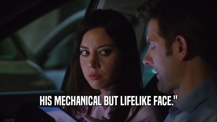 HIS MECHANICAL BUT LIFELIKE FACE.