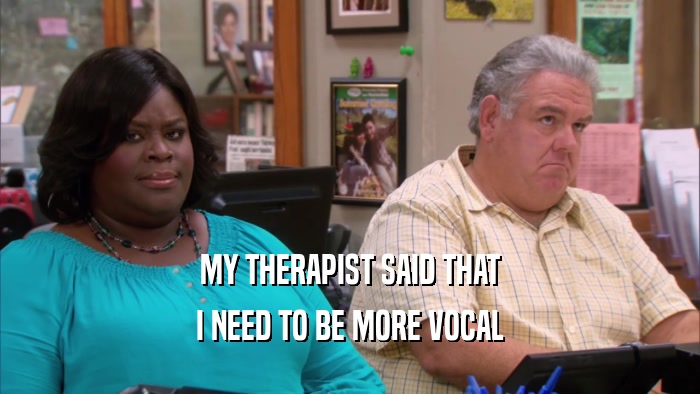MY THERAPIST SAID THAT I NEED TO BE MORE VOCAL 