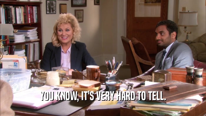YOU KNOW, IT'S VERY HARD TO TELL.  