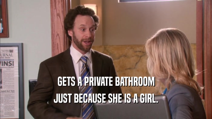 GETS A PRIVATE BATHROOM JUST BECAUSE SHE IS A GIRL. 
