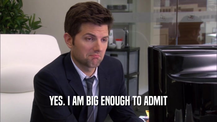 YES. I AM BIG ENOUGH TO ADMIT
  