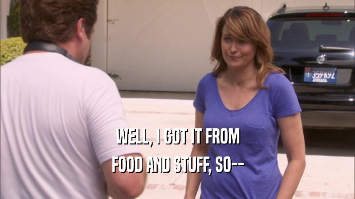 WELL, I GOT IT FROM FOOD AND STUFF, SO-- 