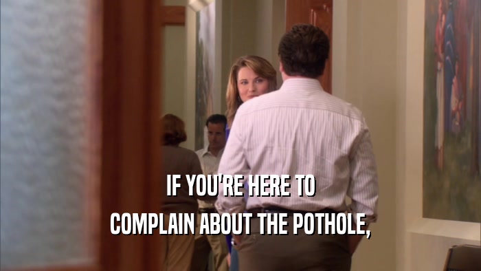 IF YOU'RE HERE TO COMPLAIN ABOUT THE POTHOLE, 