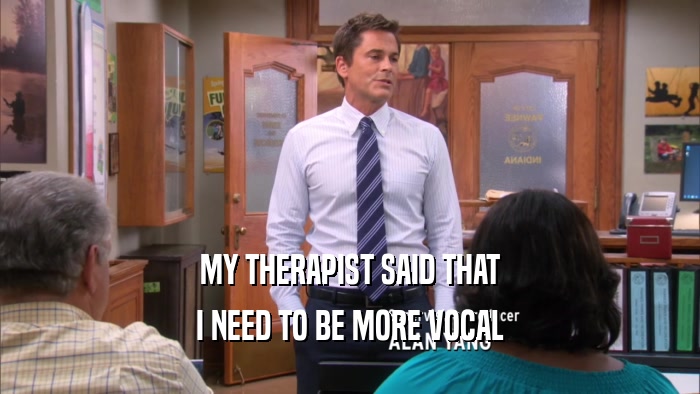 MY THERAPIST SAID THAT I NEED TO BE MORE VOCAL 