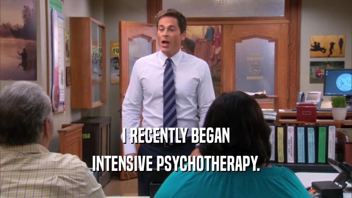 I RECENTLY BEGAN INTENSIVE PSYCHOTHERAPY. 