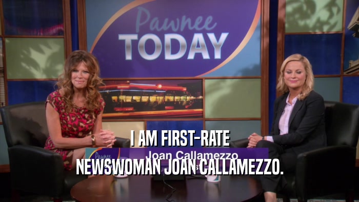 I AM FIRST-RATE NEWSWOMAN JOAN CALLAMEZZO. 