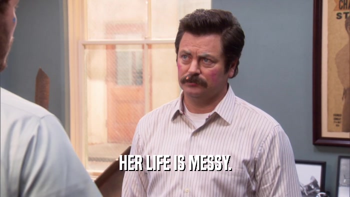 HER LIFE IS MESSY.  