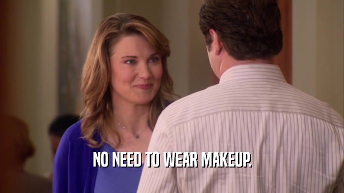 NO NEED TO WEAR MAKEUP.  