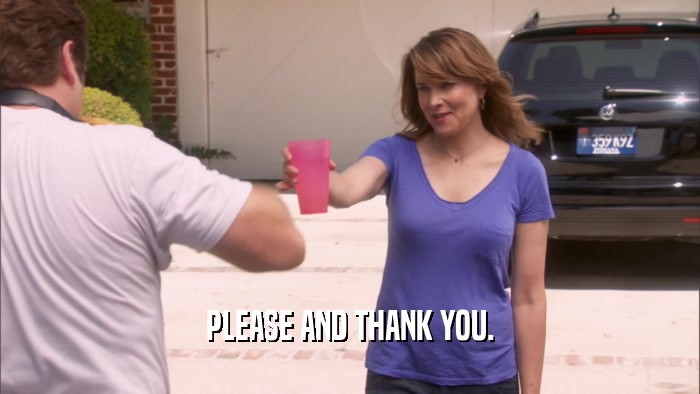 PLEASE AND THANK YOU.  