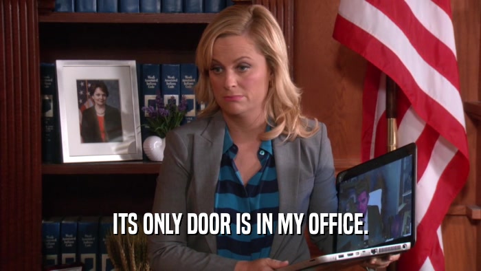 ITS ONLY DOOR IS IN MY OFFICE.  
