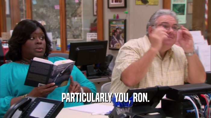 PARTICULARLY YOU, RON.  