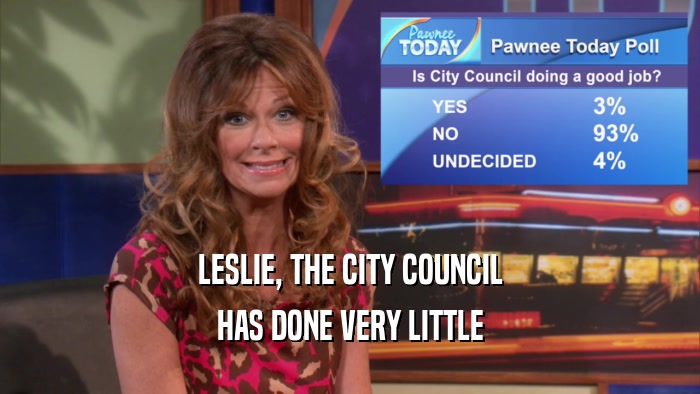 LESLIE, THE CITY COUNCIL HAS DONE VERY LITTLE 