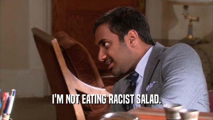 I'M NOT EATING RACIST SALAD.
  