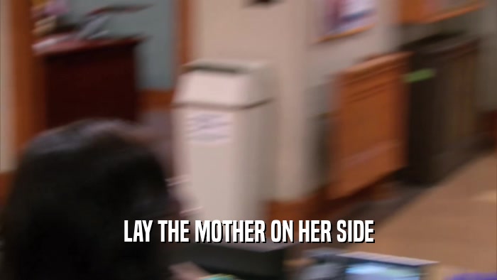 LAY THE MOTHER ON HER SIDE  