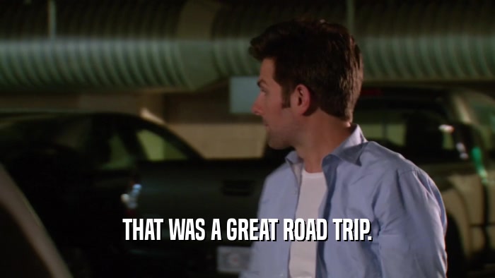 THAT WAS A GREAT ROAD TRIP.  