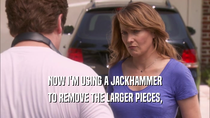 NOW I'M USING A JACKHAMMER TO REMOVE THE LARGER PIECES, 