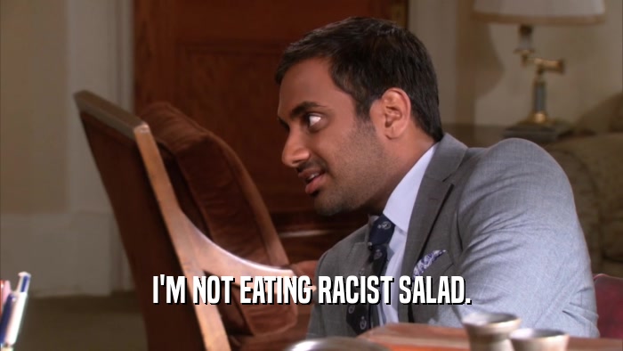 I'M NOT EATING RACIST SALAD.
  