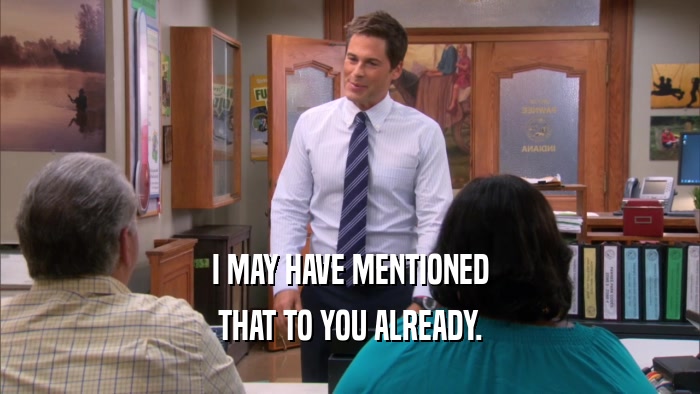 I MAY HAVE MENTIONED THAT TO YOU ALREADY. 