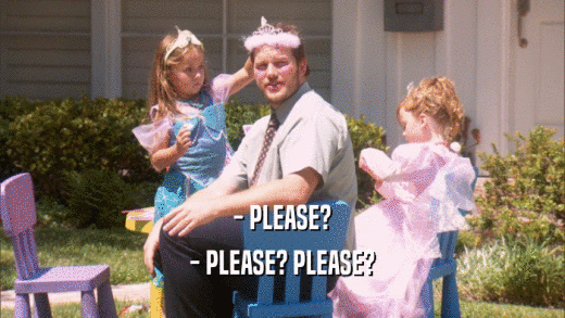 - PLEASE? - PLEASE? PLEASE? 