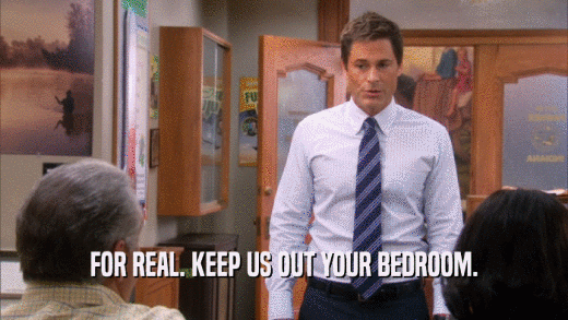 FOR REAL. KEEP US OUT YOUR BEDROOM.  