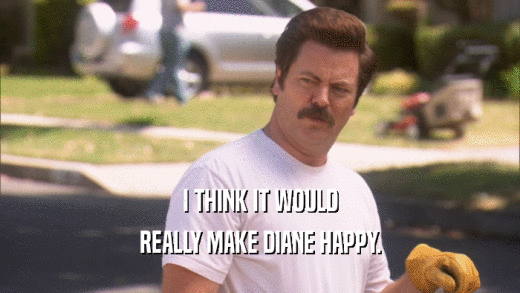 I THINK IT WOULD REALLY MAKE DIANE HAPPY. 