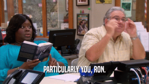 PARTICULARLY YOU, RON.  