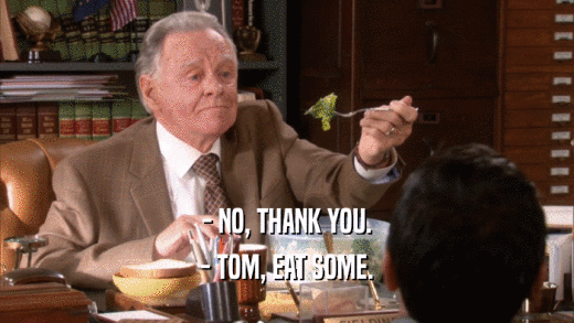 - NO, THANK YOU.
 - TOM, EAT SOME.
 