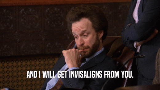 AND I WILL GET INVISALIGNS FROM YOU.  
