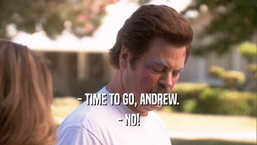 - TIME TO GO, ANDREW. - NO! 