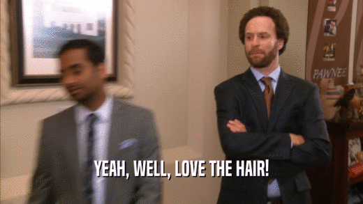 YEAH, WELL, LOVE THE HAIR!
  