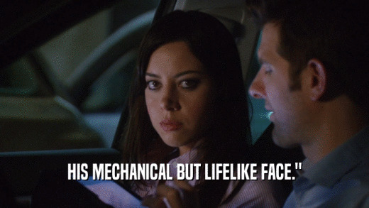 HIS MECHANICAL BUT LIFELIKE FACE.
