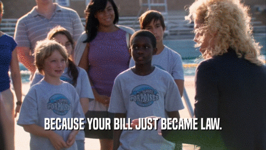 BECAUSE YOUR BILL JUST BECAME LAW.  