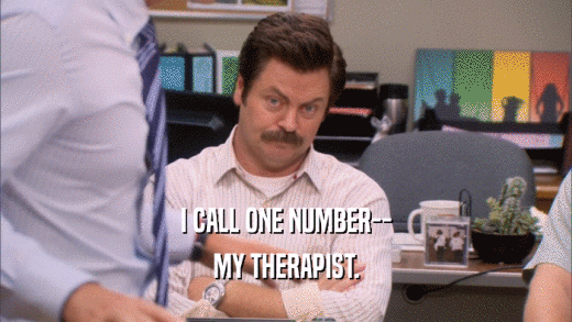 I CALL ONE NUMBER-- MY THERAPIST. 