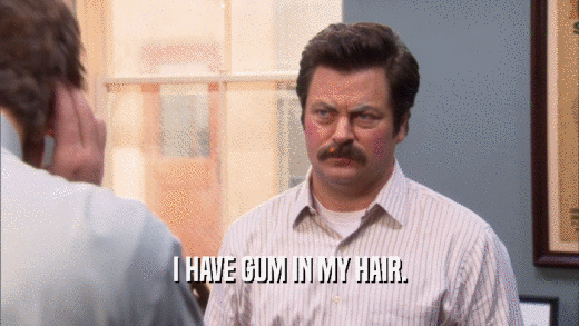 I HAVE GUM IN MY HAIR.  