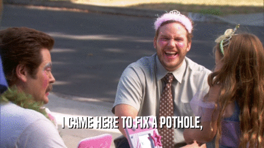 I CAME HERE TO FIX A POTHOLE,  
