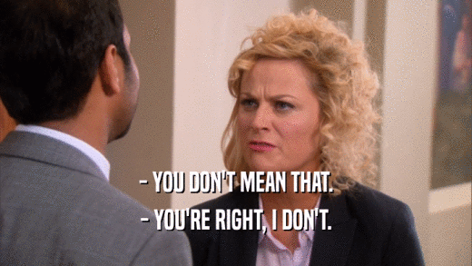 - YOU DON'T MEAN THAT. - YOU'RE RIGHT, I DON'T. 