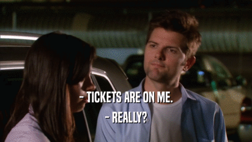 - TICKETS ARE ON ME. - REALLY? 