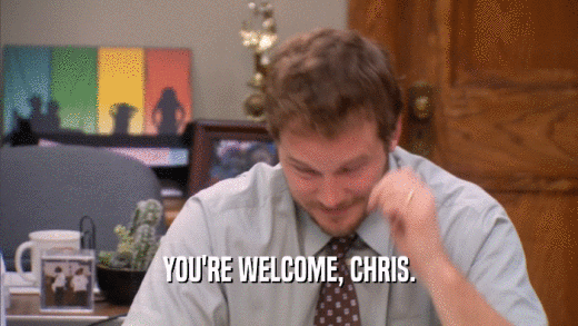 YOU'RE WELCOME, CHRIS.  