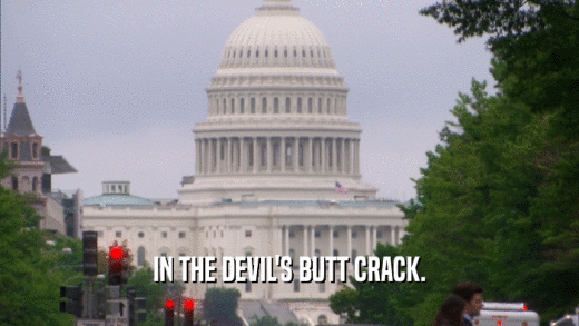 IN THE DEVIL'S BUTT CRACK.
  